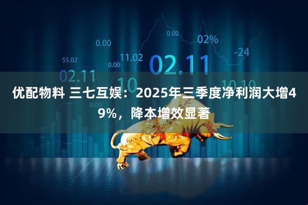 优配物料 三七互娱：2025年三季度净利润大增49%，降本增效显著
