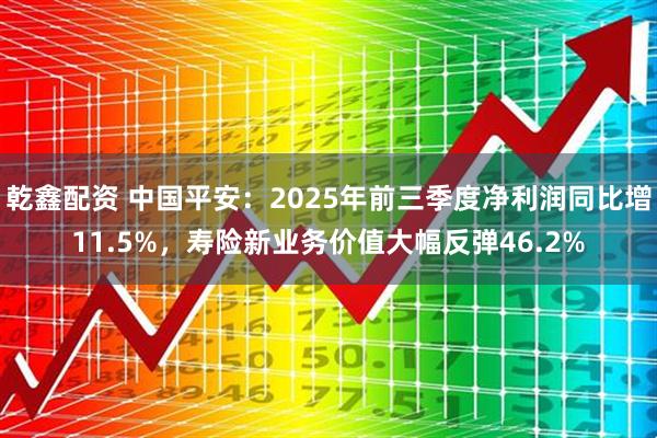 乾鑫配资 中国平安:2025年前三季度净利润同比增11.5%,寿险新业务价值大幅反弹46.2%